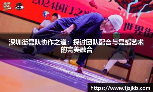 深圳街舞队协作之道：探讨团队配合与舞蹈艺术的完美融合