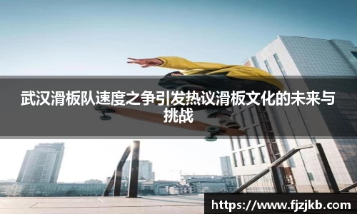 武汉滑板队速度之争引发热议滑板文化的未来与挑战