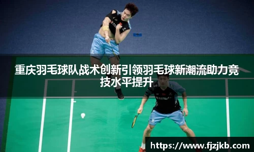 重庆羽毛球队战术创新引领羽毛球新潮流助力竞技水平提升