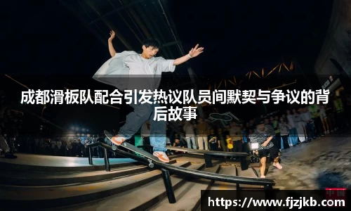 成都滑板队配合引发热议队员间默契与争议的背后故事