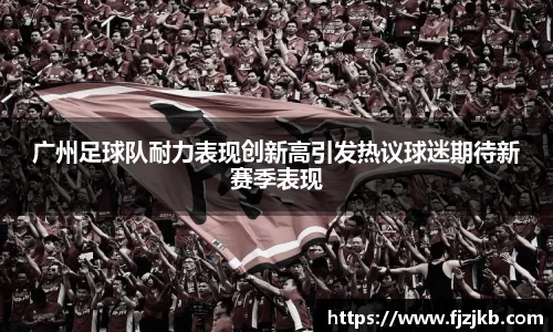 广州足球队耐力表现创新高引发热议球迷期待新赛季表现