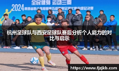 杭州足球队与西安足球队赛后分析个人能力的对比与启示