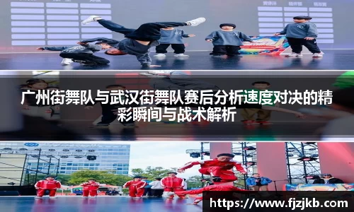 广州街舞队与武汉街舞队赛后分析速度对决的精彩瞬间与战术解析