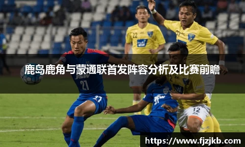 鹿岛鹿角与蒙通联首发阵容分析及比赛前瞻